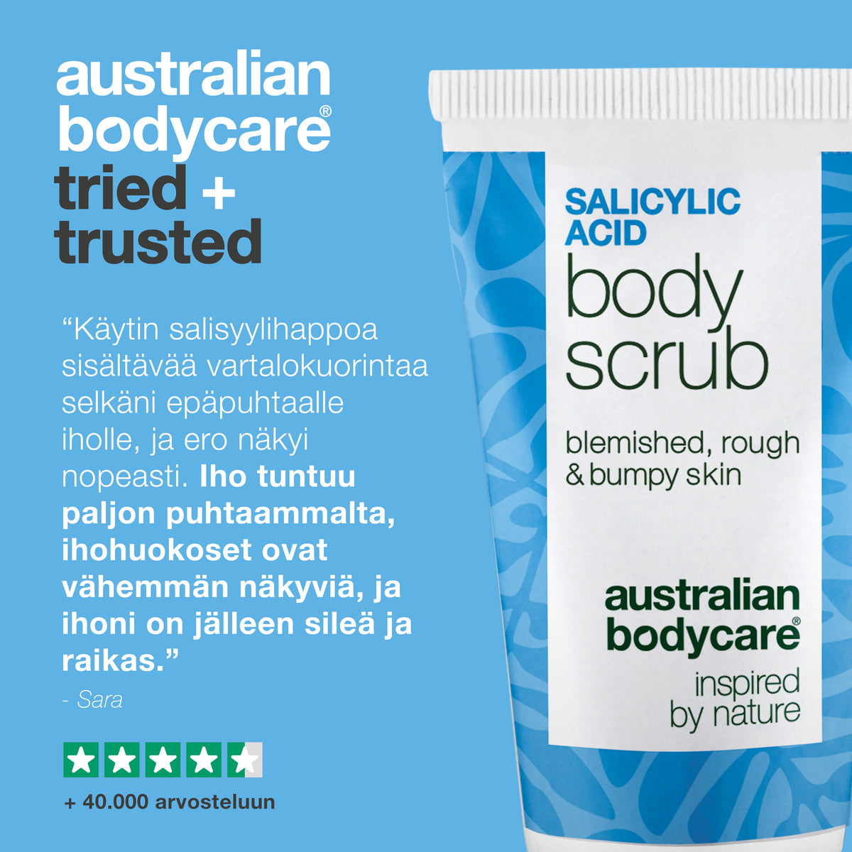 Asiakasarvio Salicylic Acid Body Scrubista: näppylät ovat poissa, huokoset tuntuvat puhtaammilta ja iho näyttää sileämmältä ja kirkkaammalta — Sara. 4,5/5 tähteä ja yli 40 000 arvostelua